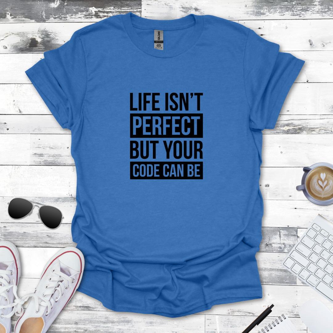 Life Isn’t Perfect, But Your Code Can Be T-Shirt