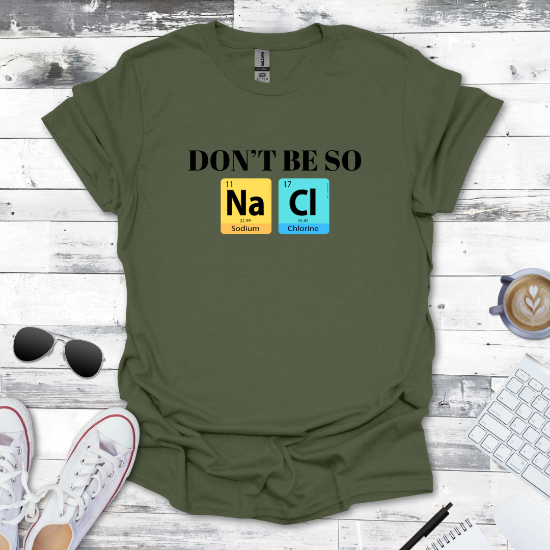 Don't Be So NaCl - Funny Chemistry Tee