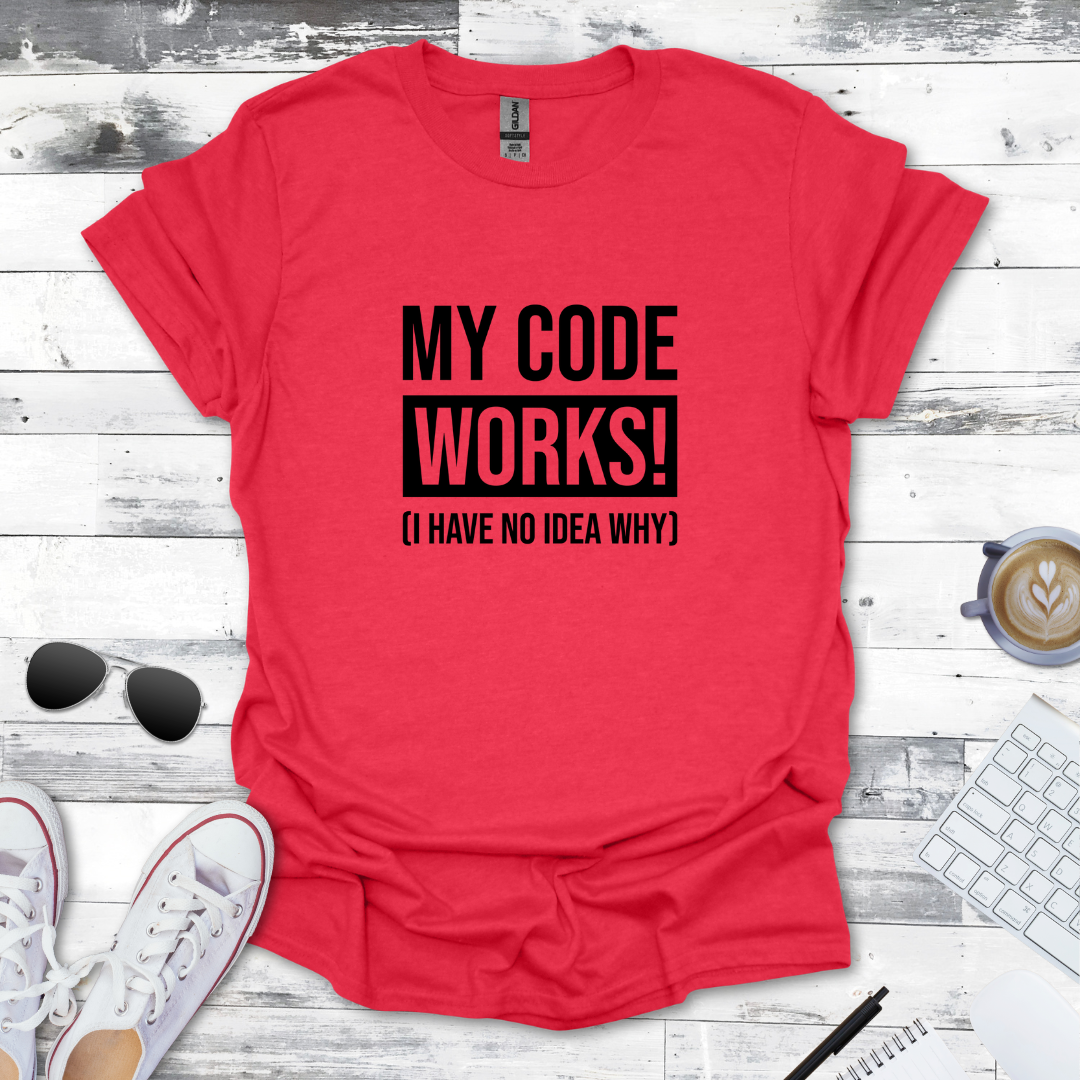 My Code Works! (I Have No Idea Why) T-Shirt