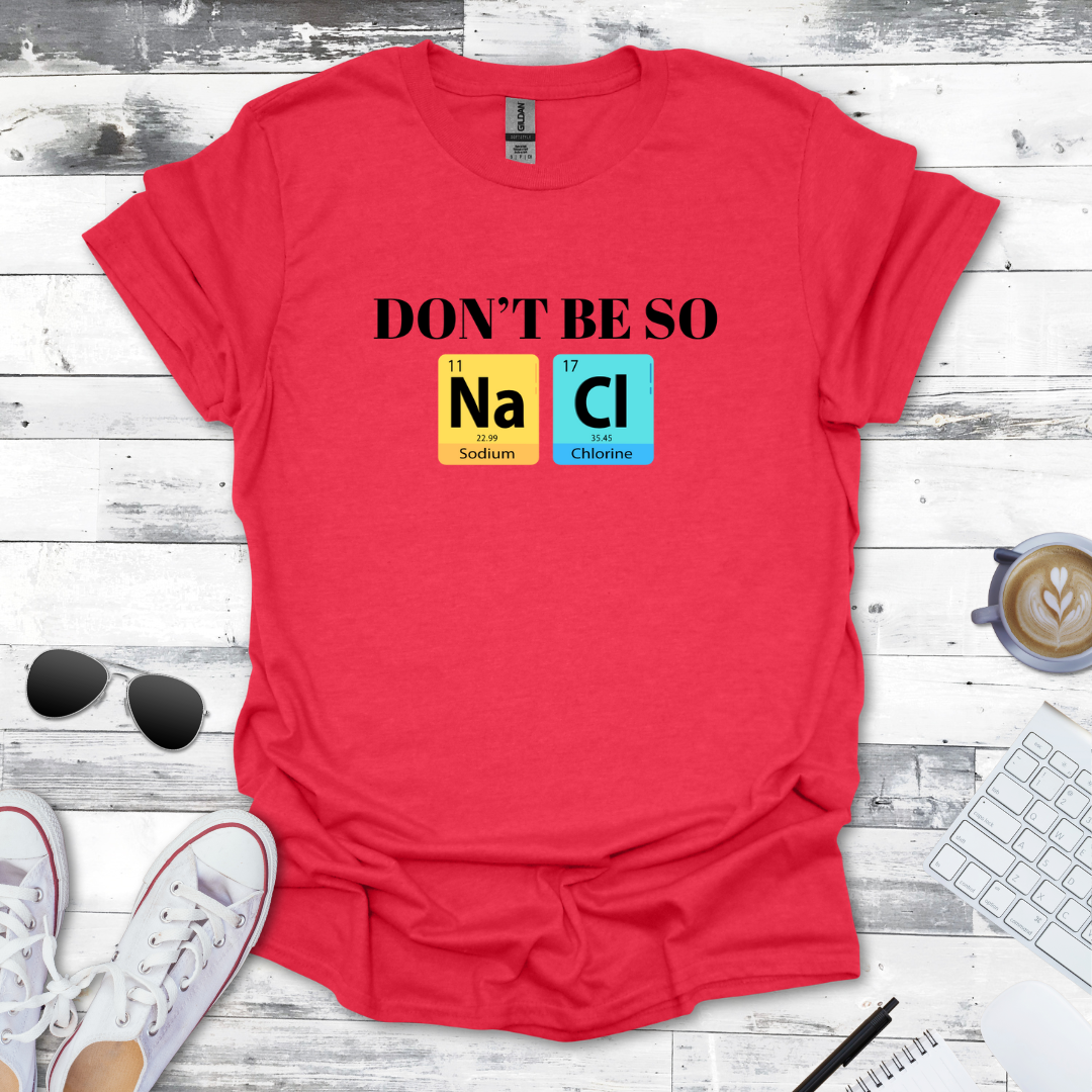 Don't Be So NaCl - Funny Chemistry Tee