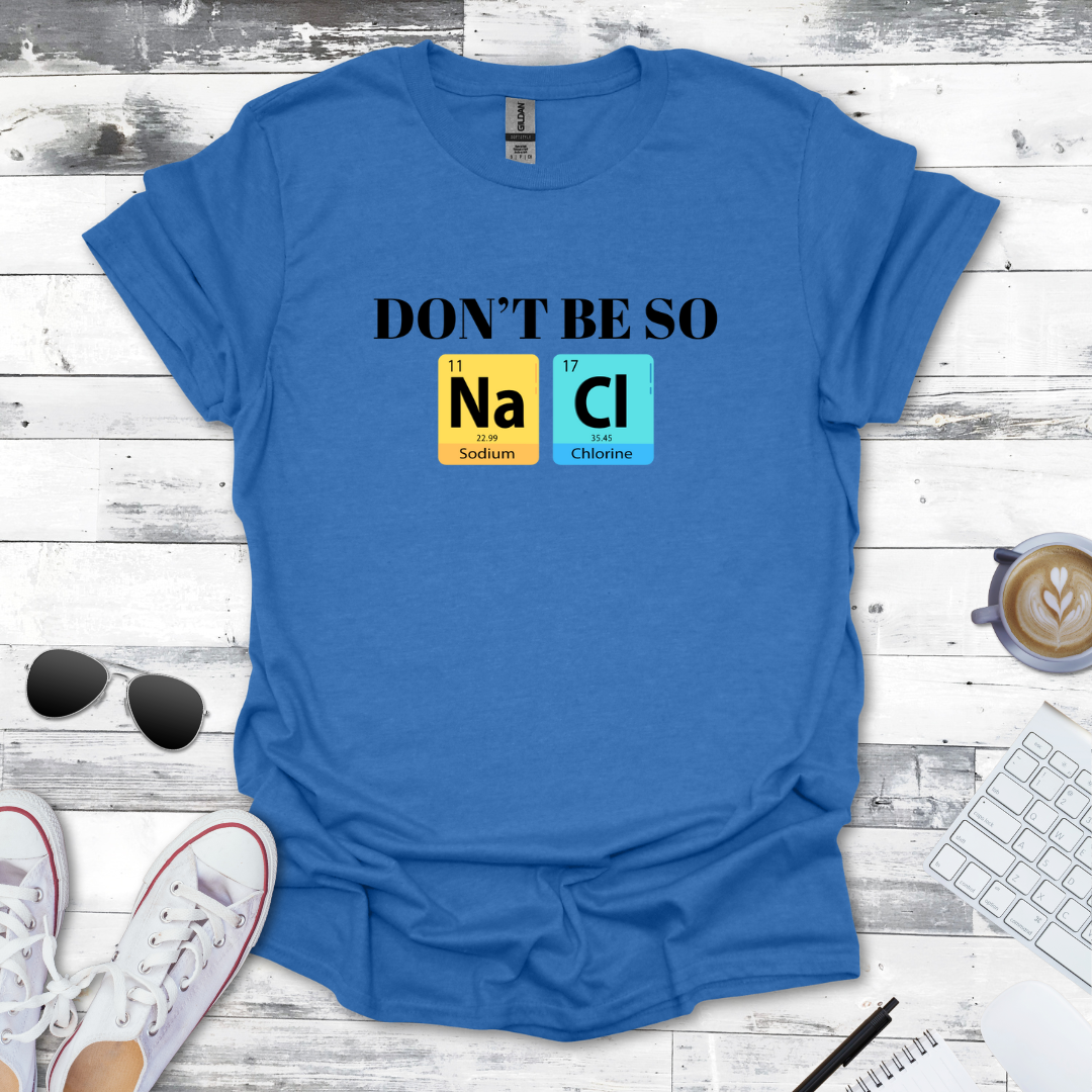 Don't Be So NaCl - Funny Chemistry Tee