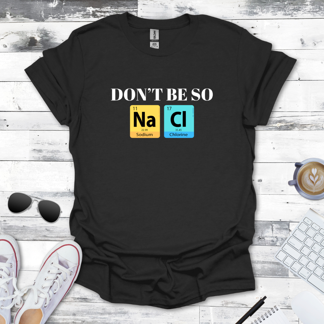 Don't Be So NaCl - Funny Chemistry Tee