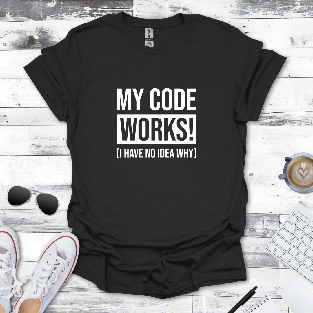My Code Works! (I Have No Idea Why) T-Shirt