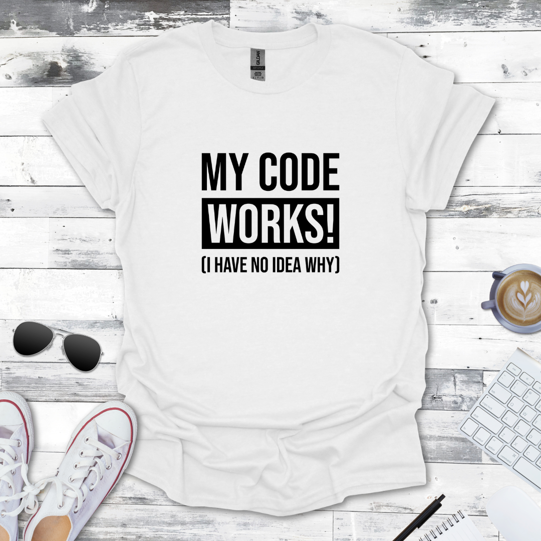 My Code Works! (I Have No Idea Why) T-Shirt