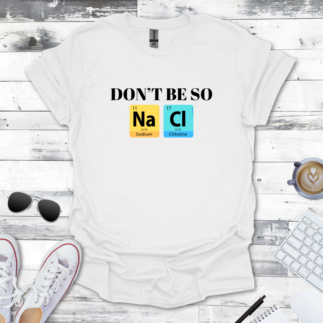 Don't Be So NaCl - Funny Chemistry Tee