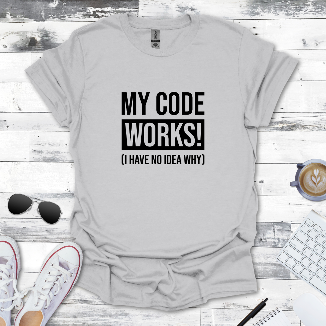 My Code Works! (I Have No Idea Why) T-Shirt