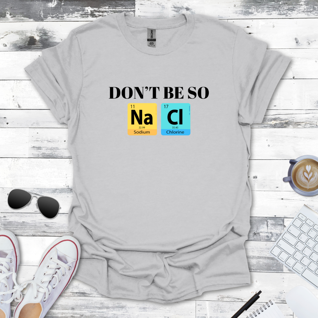 Don't Be So NaCl - Funny Chemistry Tee