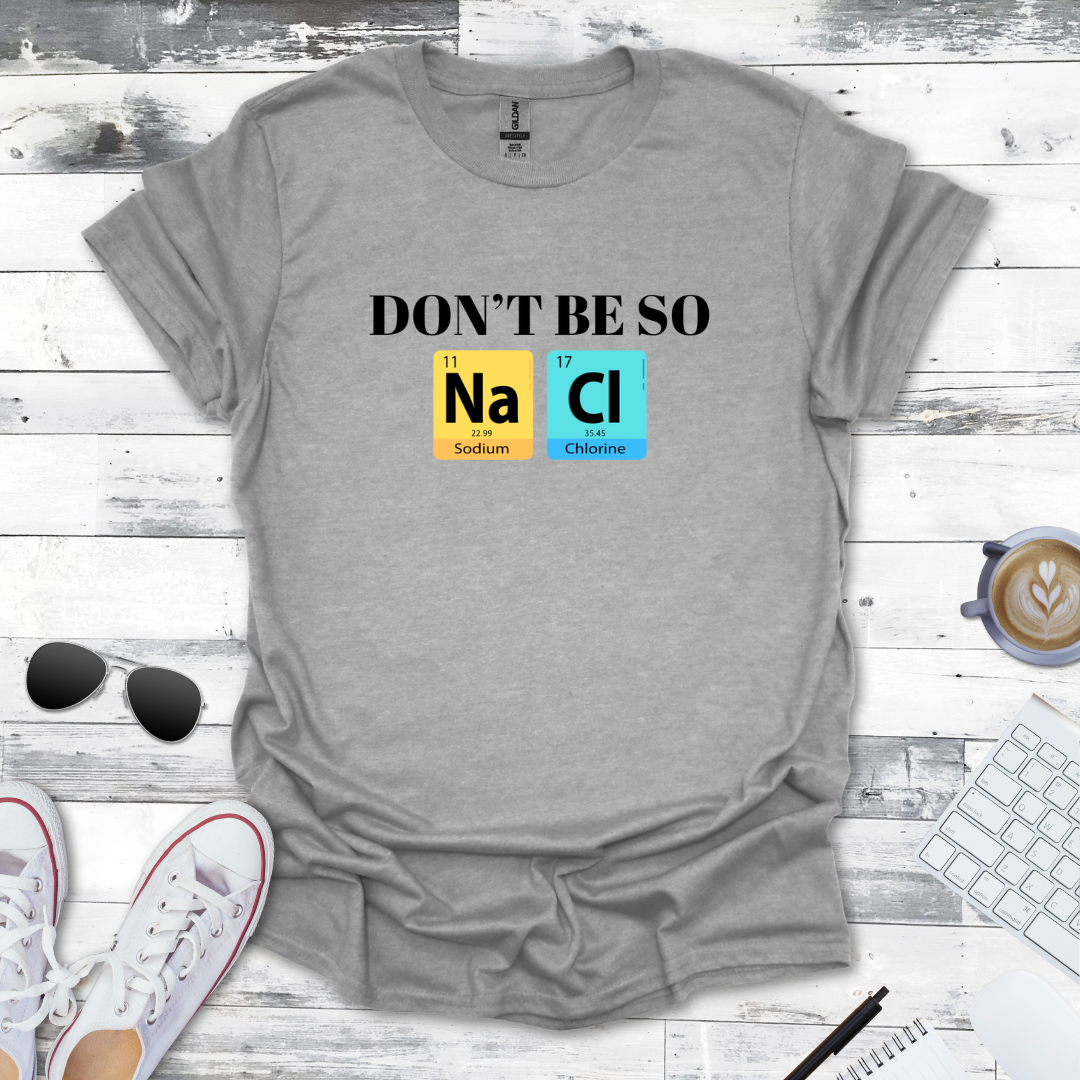Don't Be So NaCl - Funny Chemistry Tee