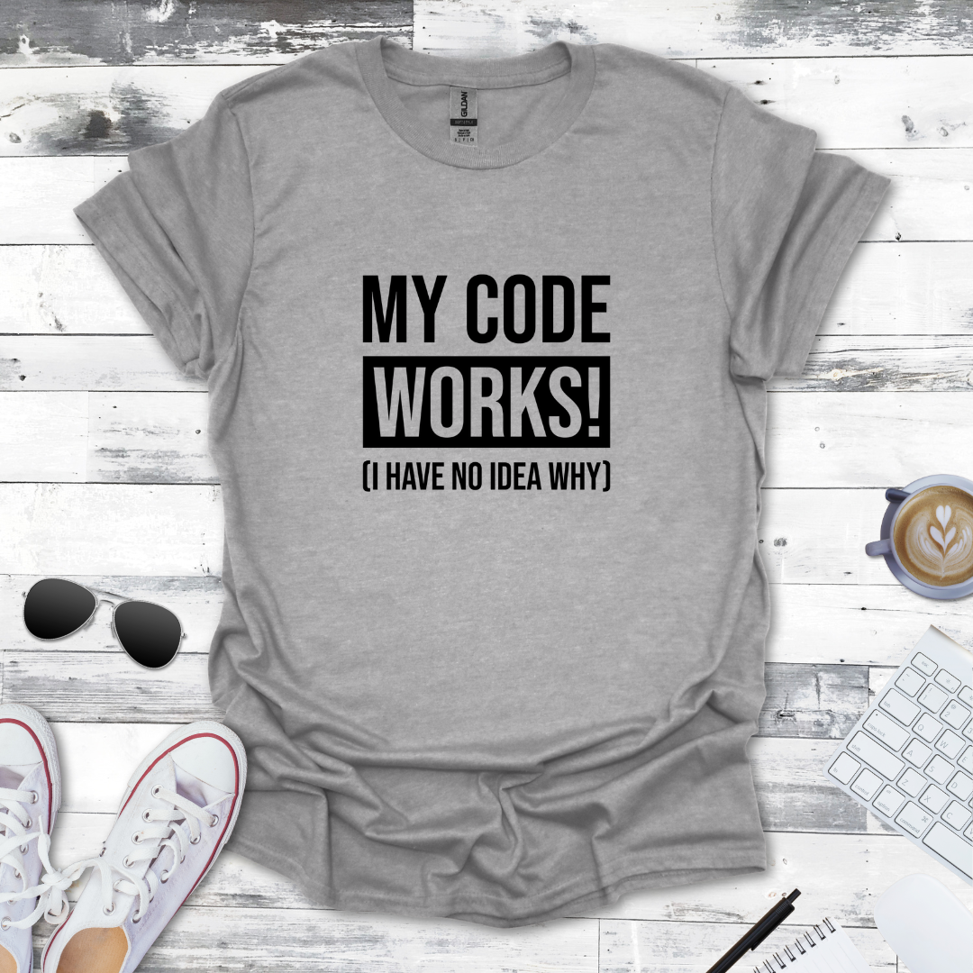 My Code Works! (I Have No Idea Why) T-Shirt