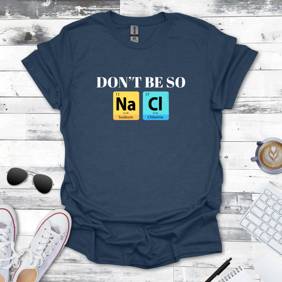 Don't Be So NaCl - Funny Chemistry Tee