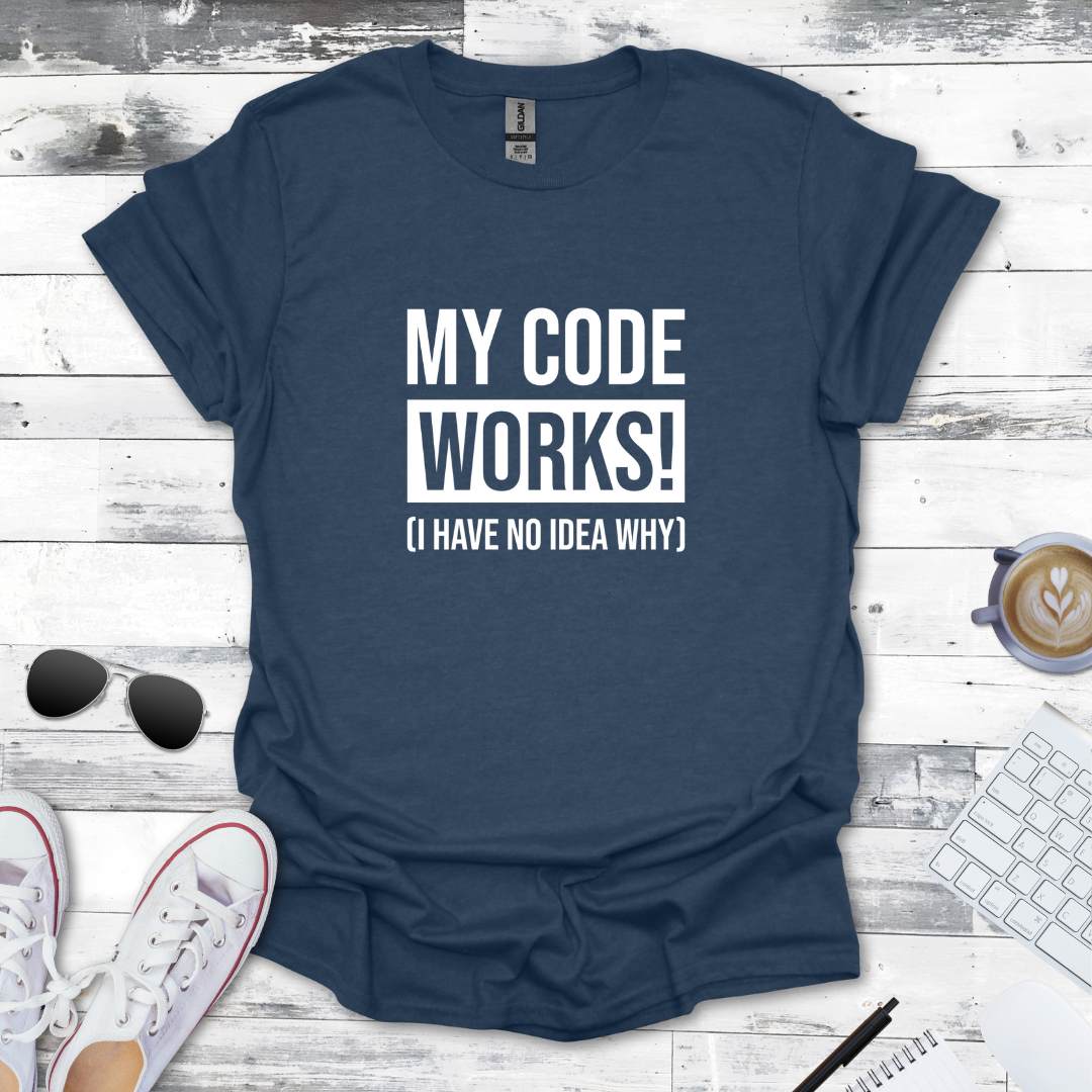 My Code Works! (I Have No Idea Why) T-Shirt