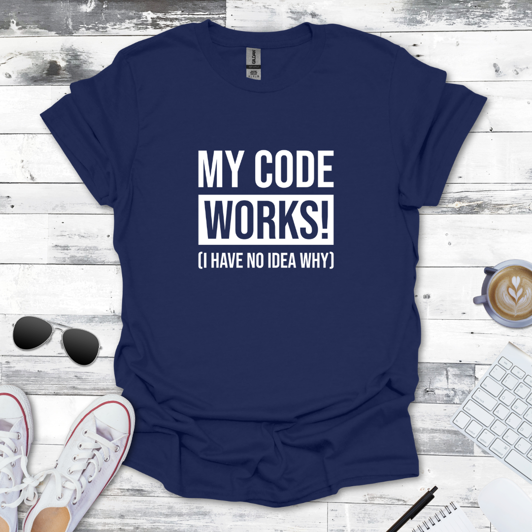 My Code Works! (I Have No Idea Why) T-Shirt