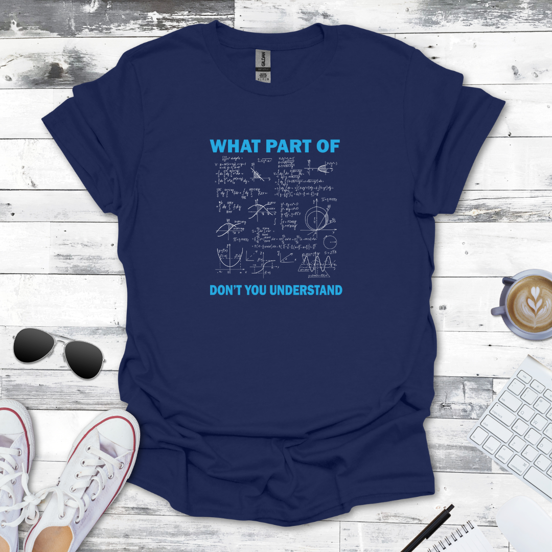 What Part of Math Don’t You Understand? - Geeky Math Tee