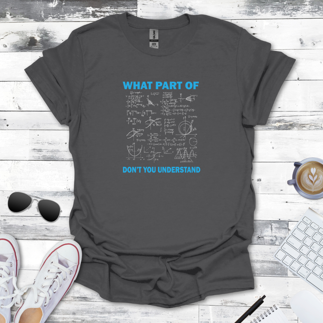 What Part of Math Don’t You Understand? - Geeky Math Tee