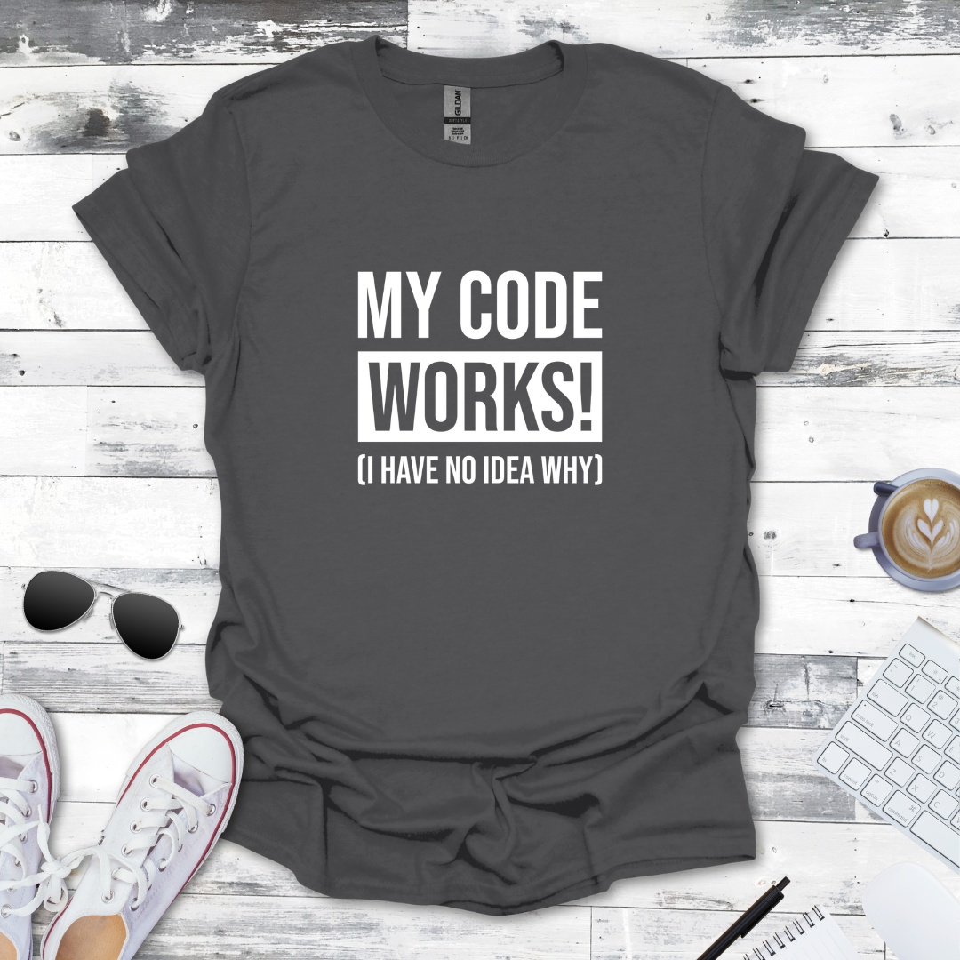 My Code Works! (I Have No Idea Why) T-Shirt
