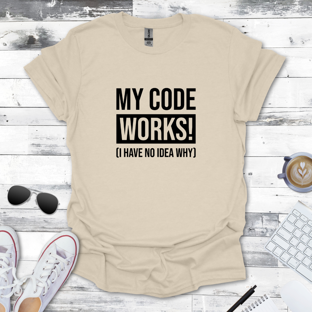 My Code Works! (I Have No Idea Why) T-Shirt