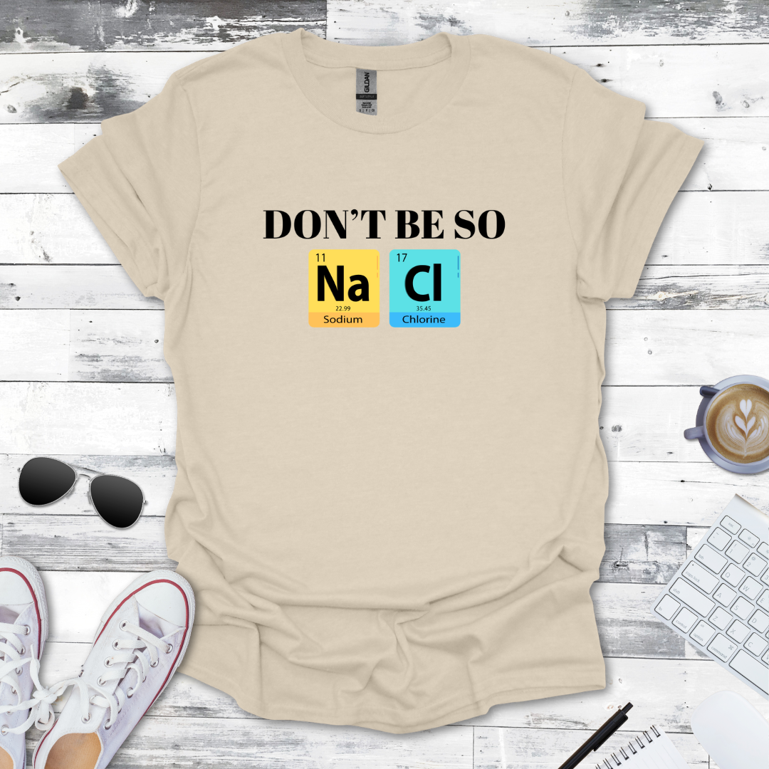 Don't Be So NaCl - Funny Chemistry Tee