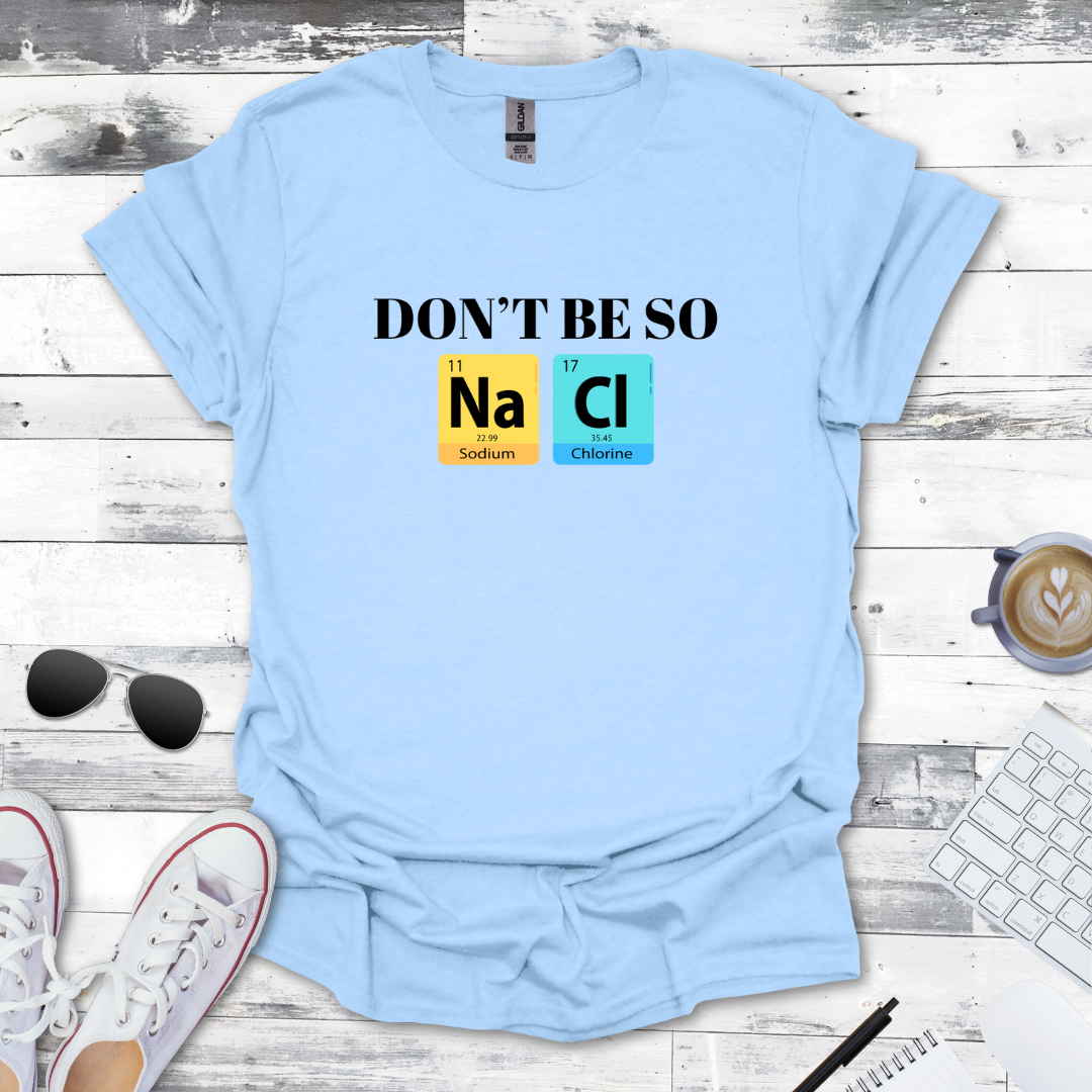 Don't Be So NaCl - Funny Chemistry Tee