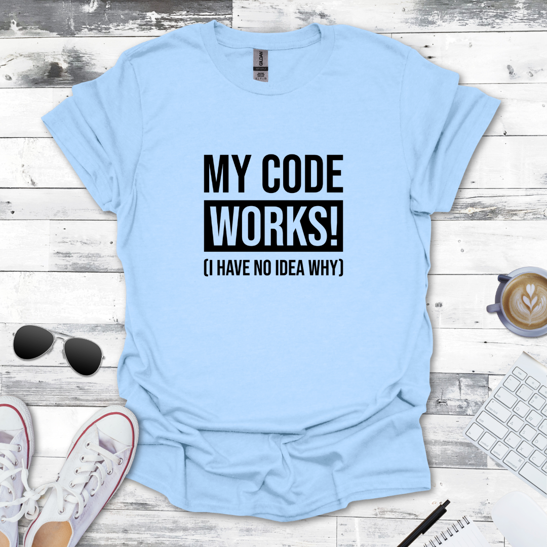 My Code Works! (I Have No Idea Why) T-Shirt